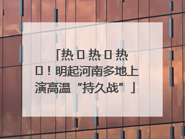 热 ҈ 热 ҈ 热 ҈！明起河南多地上演高温“持久战”