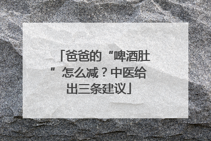爸爸的“啤酒肚”怎么减？中医给出三条建议