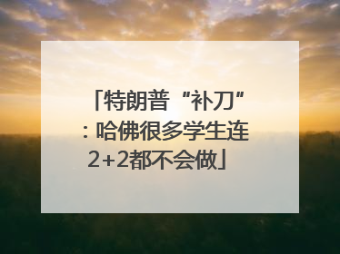 特朗普“补刀”：哈佛很多学生连2+2都不会做