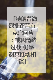 特朗普激烈批评普京 克宫回应：或因情绪过载 仍感谢其推动和谈