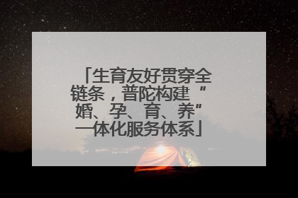 生育友好贯穿全链条，普陀构建“婚、孕、育、养”一体化服务体系