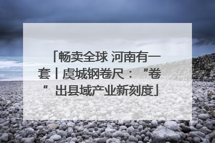 畅卖全球 河南有一套丨虞城钢卷尺：“卷”出县域产业新刻度