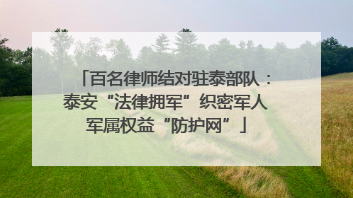 百名律师结对驻泰部队：泰安“法律拥军”织密军人军属权益“防护网”