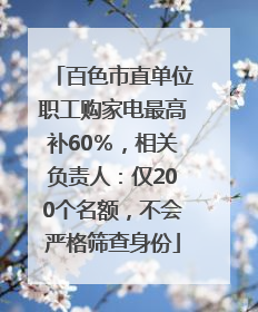 百色市直单位职工购家电最高补60％，相关负责人：仅200个名额，不会严格筛查身份
