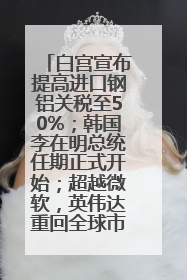 白宫宣布提高进口钢铝关税至50%；韩国李在明总统任期正式开始；超越微软，英伟达重回全球市值第一；华熙生物回应近期风波丨每经早参