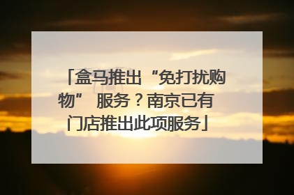 盒马推出“免打扰购物” 服务？南京已有门店推出此项服务