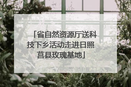 省自然资源厅送科技下乡活动走进日照莒县玫瑰基地