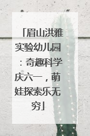 眉山洪雅实验幼儿园：奇趣科学庆六一，萌娃探索乐无穷
