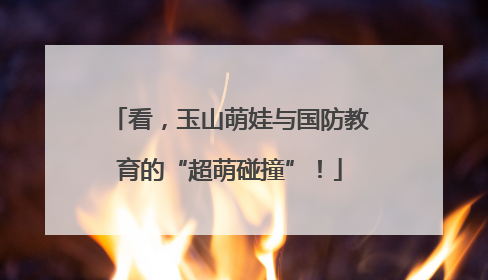 看，玉山萌娃与国防教育的“超萌碰撞”！