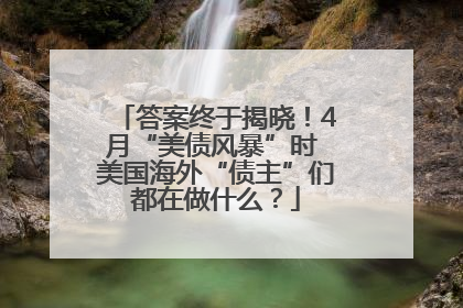 答案终于揭晓！4月“美债风暴”时 美国海外“债主”们都在做什么？
