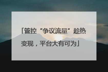 管控“争议流量”趁热变现，平台大有可为