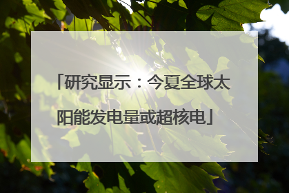 研究显示：今夏全球太阳能发电量或超核电