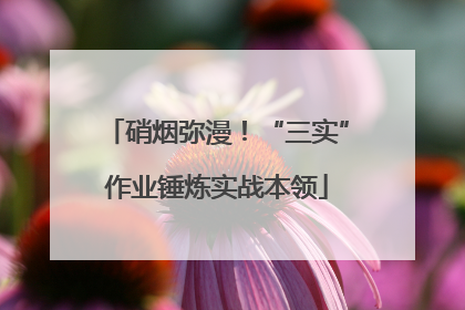 硝烟弥漫！“三实”作业锤炼实战本领