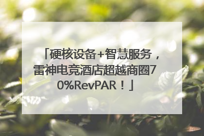 硬核设备+智慧服务，雷神电竞酒店超越商圈70%RevPAR！