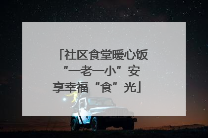 社区食堂暖心饭 “一老一小”安享幸福“食”光