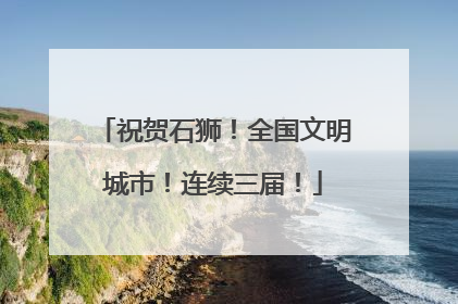 祝贺石狮！全国文明城市！连续三届！