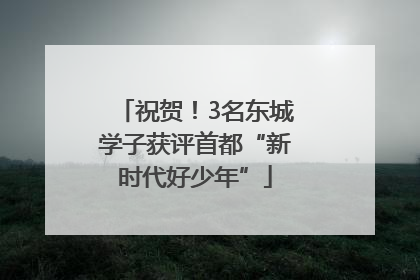 祝贺！3名东城学子获评首都“新时代好少年”