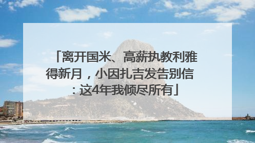 离开国米、高薪执教利雅得新月，小因扎吉发告别信：这4年我倾尽所有