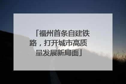 福州首条自建铁路，打开城市高质量发展新局面