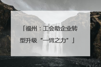 福州：工会助企业转型升级“一臂之力”