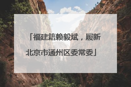 福建籍赖毅斌，履新北京市通州区委常委
