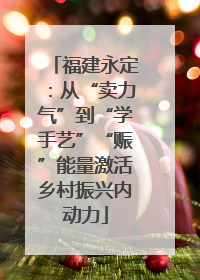 福建永定：从“卖力气”到“学手艺”“赈”能量激活乡村振兴内动力