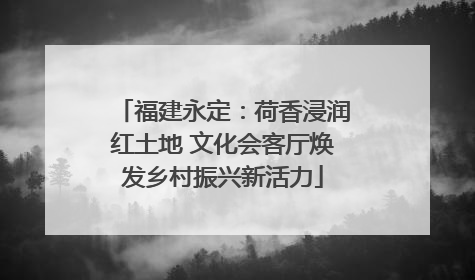 福建永定：荷香浸润红土地 文化会客厅焕发乡村振兴新活力