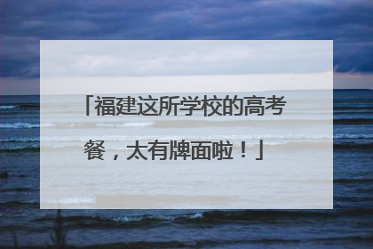 福建这所学校的高考餐，太有牌面啦！