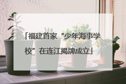 福建首家“少年海事学校”在连江揭牌成立