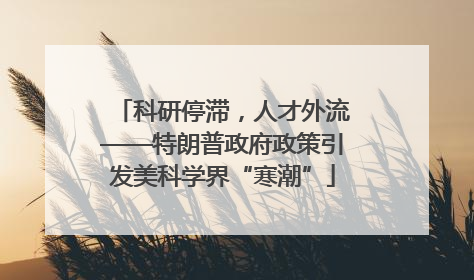 科研停滞，人才外流——特朗普政府政策引发美科学界“寒潮”