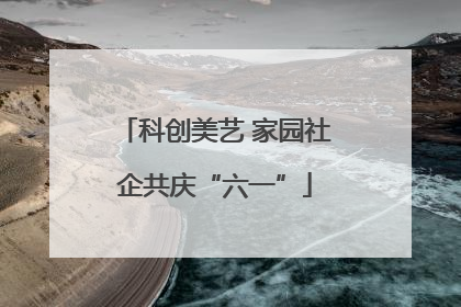 科创美艺 家园社企共庆“六一”