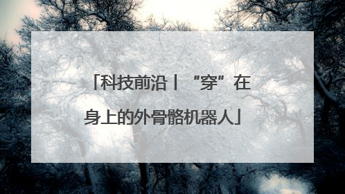 科技前沿丨“穿”在身上的外骨骼机器人