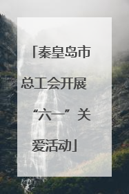 秦皇岛市总工会开展“六一”关爱活动