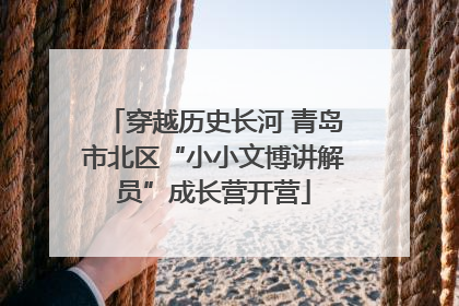 穿越历史长河 青岛市北区“小小文博讲解员”成长营开营