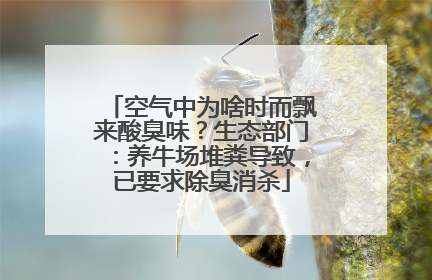 空气中为啥时而飘来酸臭味？生态部门：养牛场堆粪导致，已要求除臭消杀