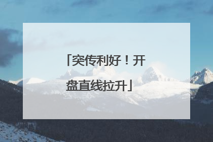 突传利好！开盘直线拉升