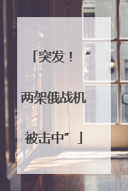 突发！“两架俄战机被击中”
