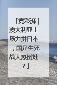 竞彩湃｜澳大利亚主场力拼日本，国足生死战大热倒灶？