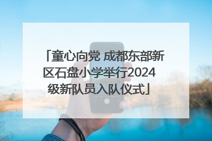 童心向党 成都东部新区石盘小学举行2024级新队员入队仪式