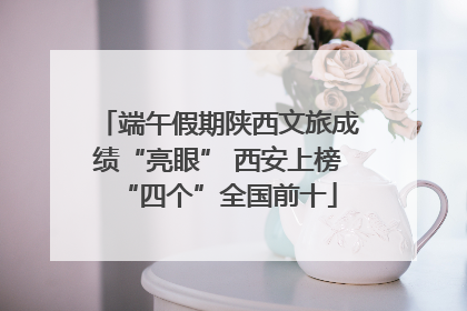 端午假期陕西文旅成绩“亮眼” 西安上榜“四个”全国前十
