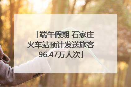 端午假期 石家庄火车站预计发送旅客96.47万人次