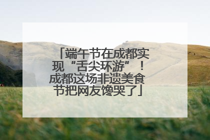 端午节在成都实现“舌尖环游”！成都这场非遗美食节把网友馋哭了