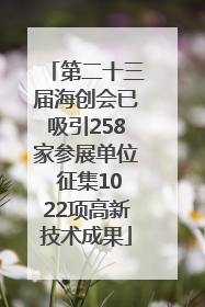 第二十三届海创会已吸引258家参展单位 征集1022项高新技术成果