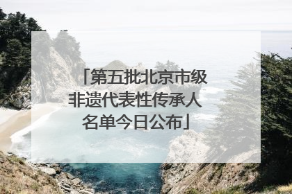 第五批北京市级非遗代表性传承人名单今日公布