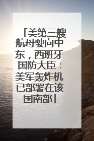 美第三艘航母驶向中东，西班牙国防大臣：美军轰炸机已部署在该国南部