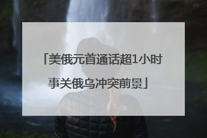 美俄元首通话超1小时 事关俄乌冲突前景