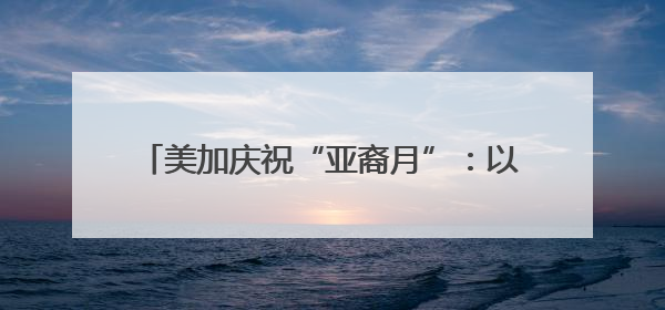 美加庆祝“亚裔月”：以文化交流铺就平权之路