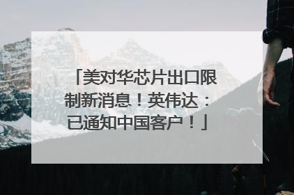 美对华芯片出口限制新消息！英伟达：已通知中国客户！