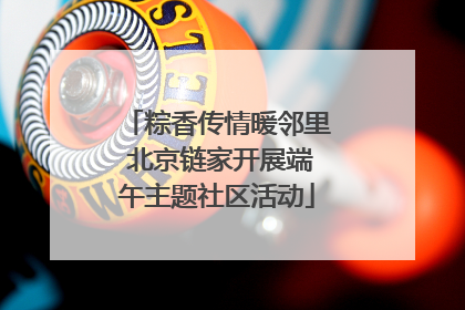粽香传情暖邻里 北京链家开展端午主题社区活动