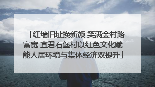 红墙旧址换新颜 笑满金村路富宽 宜君石堡村以红色文化赋能人居环境与集体经济双提升